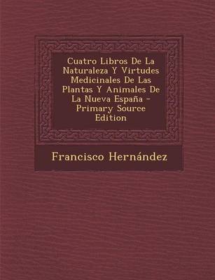 Book cover for Cuatro Libros de La Naturaleza y Virtudes Medicinales de Las Plantas y Animales de La Nueva Espana