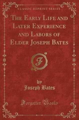 Cover of The Early Life and Later Experience and Labors of Elder Joseph Bates (Classic Reprint)