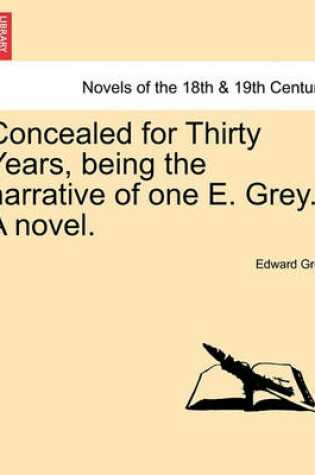 Cover of Concealed for Thirty Years, Being the Narrative of One E. Grey. a Novel.