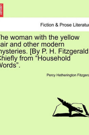 Cover of The Woman with the Yellow Hair and Other Modern Mysteries. [By P. H. Fitzgerald.] Chiefly from "Household Words."