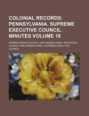 Book cover for Colonial Records Volume 16; Pennsylvania. Supreme Executive Council. Minutes