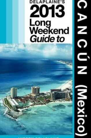 Cover of Delaplaine's 2013 Long Weekend Guide to Cancun (Mexico)