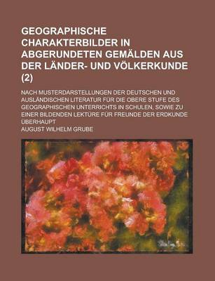 Book cover for Geographische Charakterbilder in Abgerundeten Gemalden Aus Der Lander- Und Volkerkunde; Nach Musterdarstellungen Der Deutschen Und Auslandischen Literatur Fur Die Obere Stufe Des Geographischen Unterrichts in Schulen, Sowie Zu (2)