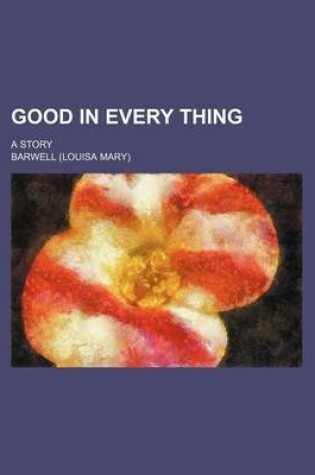 Cover of Good in Every Thing; A Story