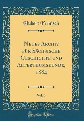 Book cover for Neues Archiv Für Sächsische Geschichte Und Alterthumskunde, 1884, Vol. 5 (Classic Reprint)