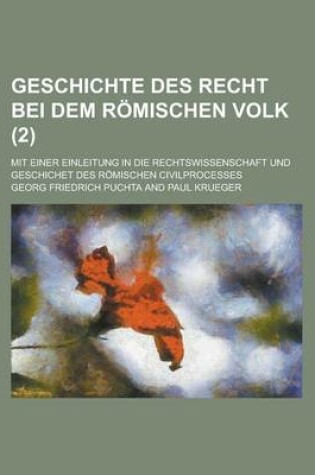 Cover of Geschichte Des Recht Bei Dem Romischen Volk; Mit Einer Einleitung in Die Rechtswissenschaft Und Geschichet Des Romischen Civilprocesses (2 )