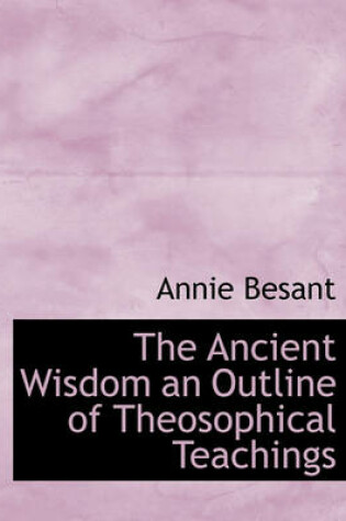 Cover of The Ancient Wisdom an Outline of Theosophical Teachings