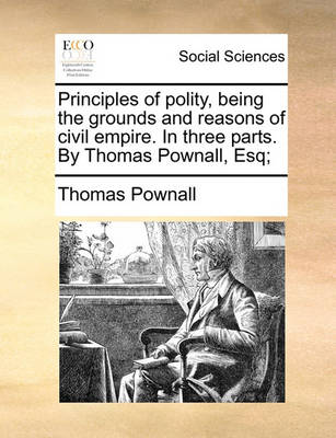 Book cover for Principles of Polity, Being the Grounds and Reasons of Civil Empire. in Three Parts. by Thomas Pownall, Esq;