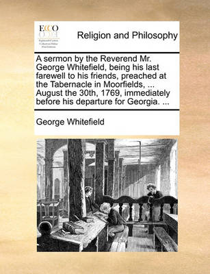 Book cover for A Sermon by the Reverend Mr. George Whitefield, Being His Last Farewell to His Friends, Preached at the Tabernacle in Moorfields, ... August the 30th, 1769, Immediately Before His Departure for Georgia. ...