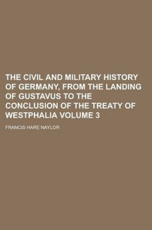 Cover of The Civil and Military History of Germany, from the Landing of Gustavus to the Conclusion of the Treaty of Westphalia Volume 3