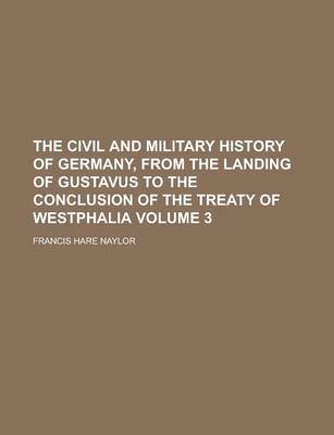 Book cover for The Civil and Military History of Germany, from the Landing of Gustavus to the Conclusion of the Treaty of Westphalia Volume 3