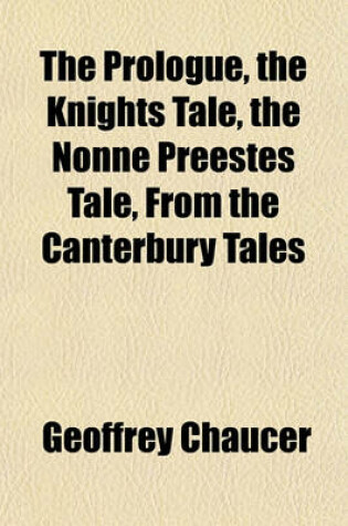 Cover of The Prologue, the Knights Tale, the Nonne Preestes Tale, from the Canterbury Tales