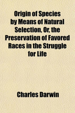 Cover of Origin of Species by Means of Natural Selection, Or, the Preservation of Favored Races in the Struggle for Life