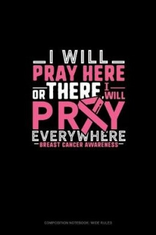 Cover of I Will Pray Here Or There I Will Pray Everywhere Breast Cancer Awareness