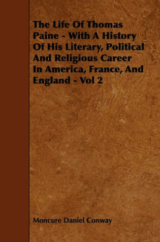 Cover of The Life Of Thomas Paine - With A History Of His Literary, Political And Religious Career In America, France, And England - Vol 2