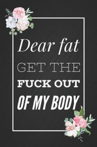 Cover of Dear Fat Get The Fuck Out Of My Body