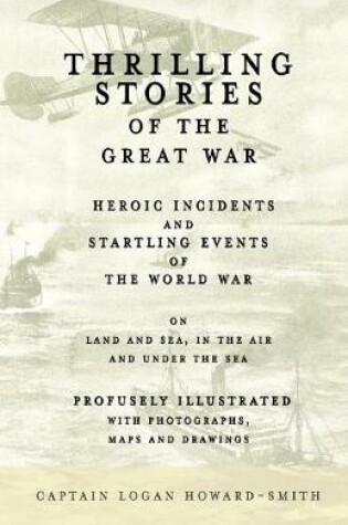 Cover of Thrilling Stories of the Great War - Heroic Incidents and Startling Events of the World War on Land and Sea, in the Air and Under the Sea - Profusely Illustrated with Photographs, Maps and Drawings