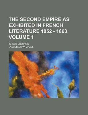 Book cover for The Second Empire as Exhibited in French Literature 1852 - 1863; In Two Volumes Volume 1