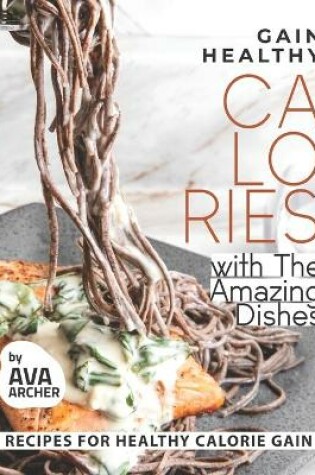 Cover of Gain Healthy Calories with The Amazing Dishes