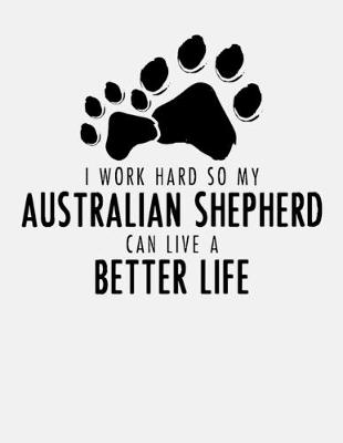 Book cover for I Work Hard So My Australian Shepherd Can Live a Better Life