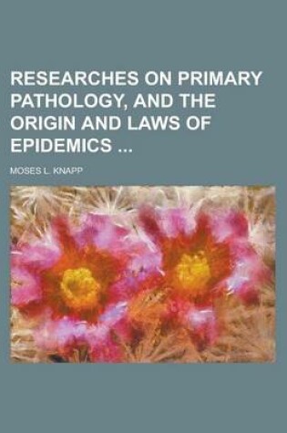 Cover of Researches on Primary Pathology, and the Origin and Laws of Epidemics