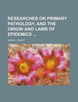 Book cover for Researches on Primary Pathology, and the Origin and Laws of Epidemics