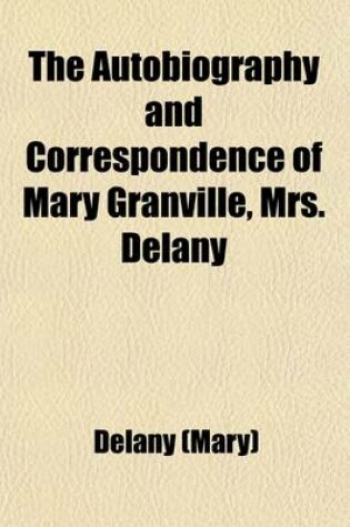 Cover of The Autobiography and Correspondence of Mary Granville, Mrs. Delany Volume 1; With Interesting Reminiscences of King George the Third and Queen Charlotte