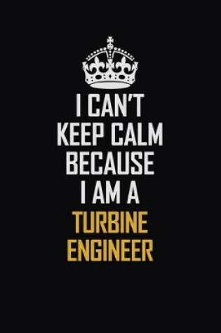 Cover of I Can't Keep Calm Because I Am A Turbine Engineer