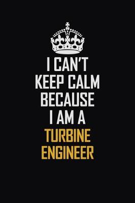 Book cover for I Can't Keep Calm Because I Am A Turbine Engineer