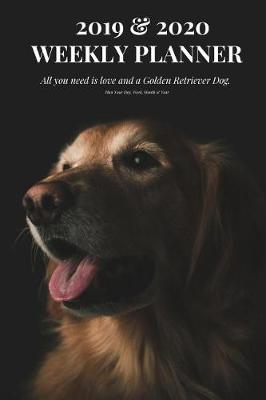 Book cover for 2019 & 2020 Weekly Planner All You Need Is Love and a Golden Retriever Dog. Plan Your Day, Week, Month & Year