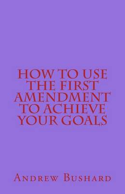 Book cover for How To Use The First Amendment To Achieve Your Goals
