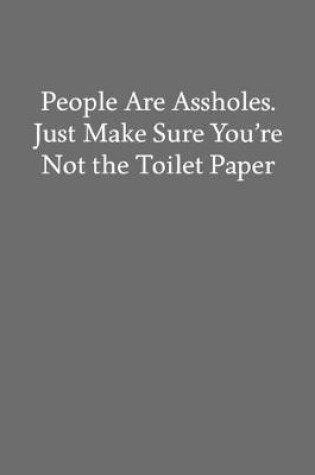 Cover of People Are Assholes. Just Make Sure You're Not the Toilet Paper