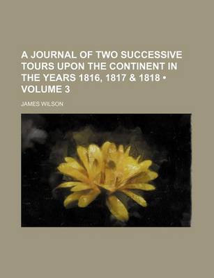 Book cover for A Journal of Two Successive Tours Upon the Continent in the Years 1816, 1817 & 1818 (Volume 3)