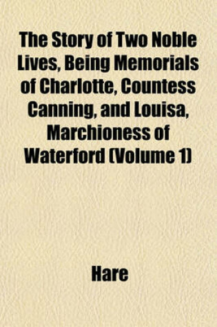 Cover of The Story of Two Noble Lives, Being Memorials of Charlotte, Countess Canning, and Louisa, Marchioness of Waterford (Volume 1)