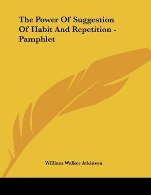 Book cover for The Power Of Suggestion Of Habit And Repetition - Pamphlet