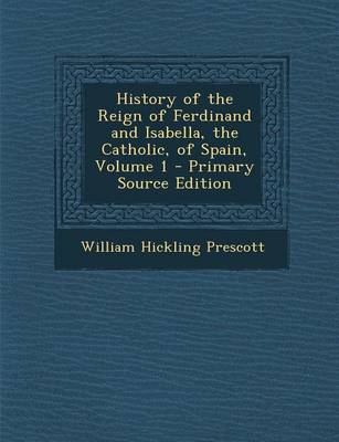 Book cover for History of the Reign of Ferdinand and Isabella, the Catholic, of Spain, Volume 1 - Primary Source Edition