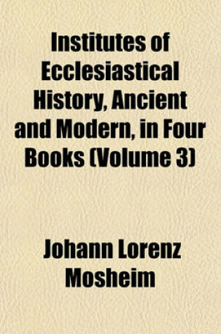 Cover of Institutes of Ecclesiastical History, Ancient and Modern, in Four Books (Volume 3)