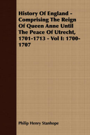 Cover of History Of England - Comprising The Reign Of Queen Anne Until The Peace Of Utrecht, 1701-1713 - Vol I