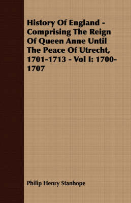 Book cover for History Of England - Comprising The Reign Of Queen Anne Until The Peace Of Utrecht, 1701-1713 - Vol I