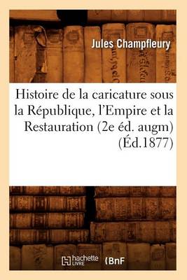 Book cover for Histoire de la Caricature Sous La Republique, l'Empire Et La Restauration (2e Ed. Augm) (Ed.1877)