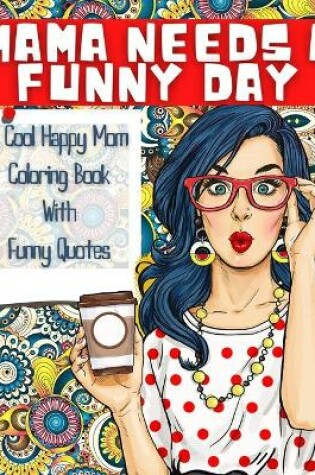 Cover of MAMA NEEDS A FUNNY DAY - A Cool Happy Mom Coloring Book With Funny Quotes