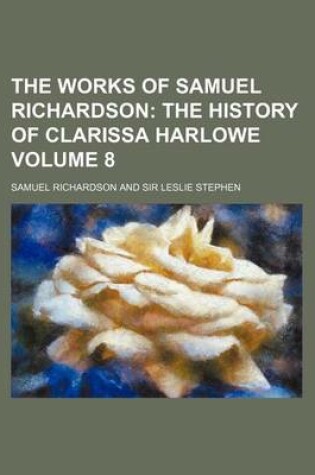 Cover of The Works of Samuel Richardson; The History of Clarissa Harlowe Volume 8