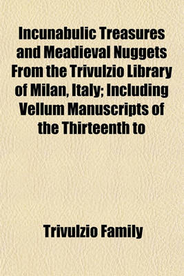 Book cover for Incunabulic Treasures and Meadieval Nuggets from the Trivulzio Library of Milan, Italy; Including Vellum Manuscripts of the Thirteenth to