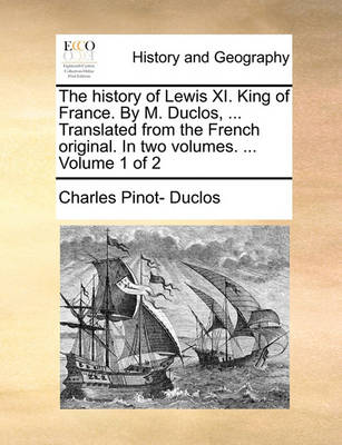 Book cover for The History of Lewis XI. King of France. by M. Duclos, ... Translated from the French Original. in Two Volumes. ... Volume 1 of 2