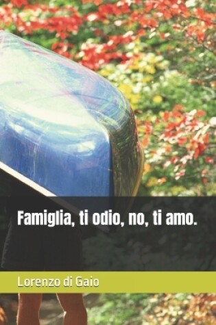 Cover of Famiglia, ti odio, no, ti amo.