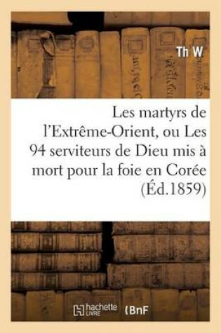 Cover of Les Martyrs de l'Extreme-Orient, Ou Les 94 Serviteurs de Dieu MIS A Mort Pour La Foie En Coree