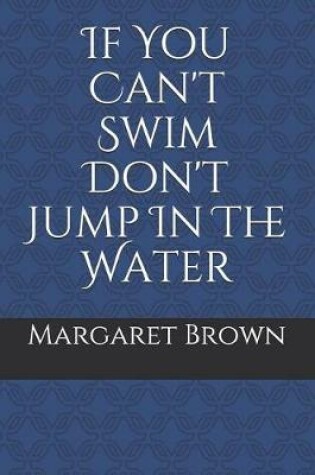 Cover of If You Can't Swim Don't Jump in the Water