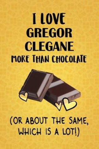 Cover of I Love Gregor Clegane More Than Chocolate (Or About The Same, Which Is A Lot!)