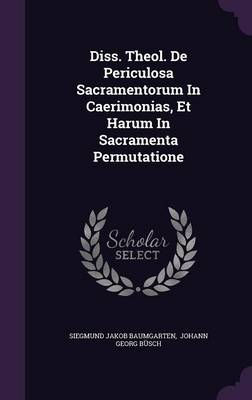 Book cover for Diss. Theol. de Periculosa Sacramentorum in Caerimonias, Et Harum in Sacramenta Permutatione