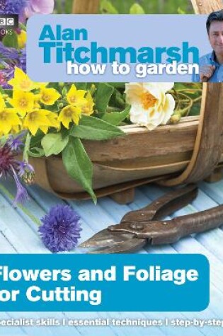 Cover of Alan Titchmarsh How to Garden: Flowers and Foliage for Cutting